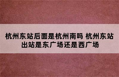 杭州东站后面是杭州南吗 杭州东站出站是东广场还是西广场